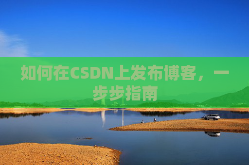 如何在CSDN上发布博客,一步步指南